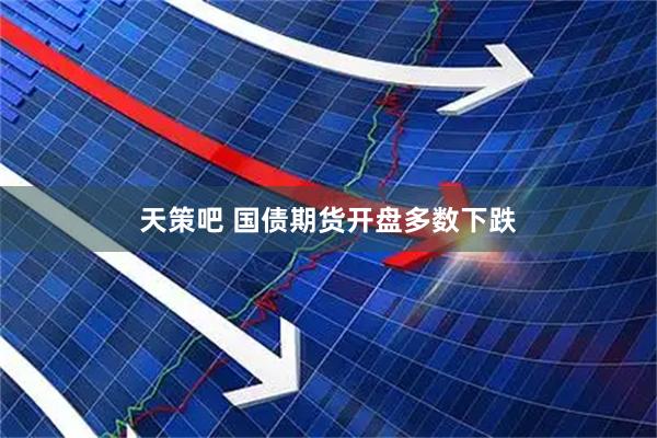 天策吧 国债期货开盘多数下跌