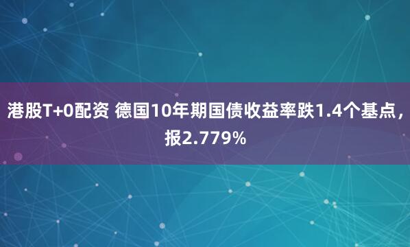 港股T+0配资 德国10年期国债收益率跌1.4个基点，报2.779%