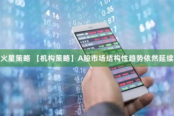 火星策略 【机构策略】A股市场结构性趋势依然延续