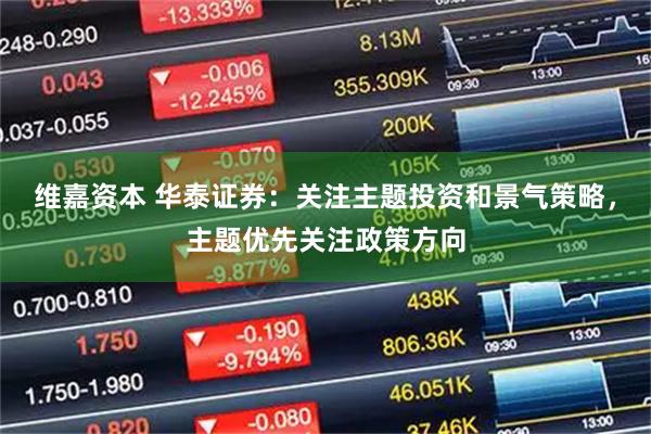 维嘉资本 华泰证券：关注主题投资和景气策略，主题优先关注政策方向