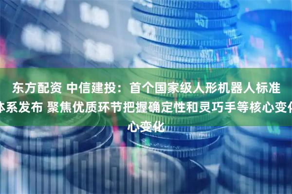 东方配资 中信建投：首个国家级人形机器人标准体系发布 聚焦优质环节把握确定性和灵巧手等核心变化