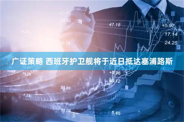 广证策略 西班牙护卫舰将于近日抵达塞浦路斯