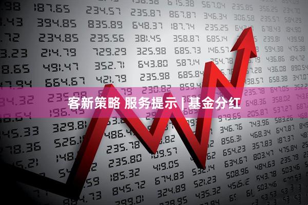 客新策略 服务提示 | 基金分红