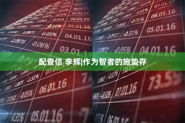 配查信 李辉|作为智者的施蛰存