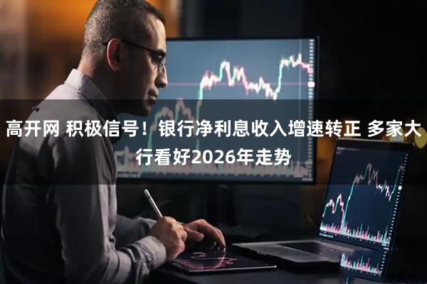 高开网 积极信号！银行净利息收入增速转正 多家大行看好2026年走势