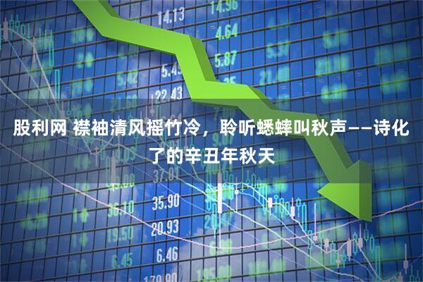 股利网 襟袖清风摇竹冷，聆听蟋蟀叫秋声——诗化了的辛丑年秋天
