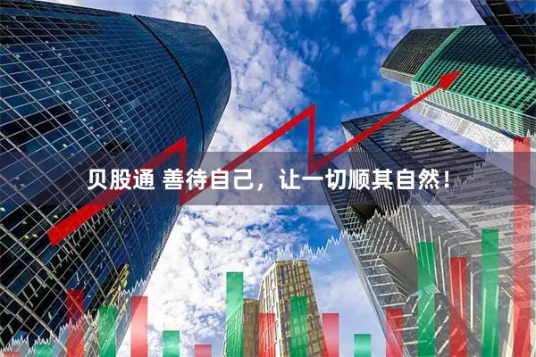 贝股通 善待自己，让一切顺其自然！