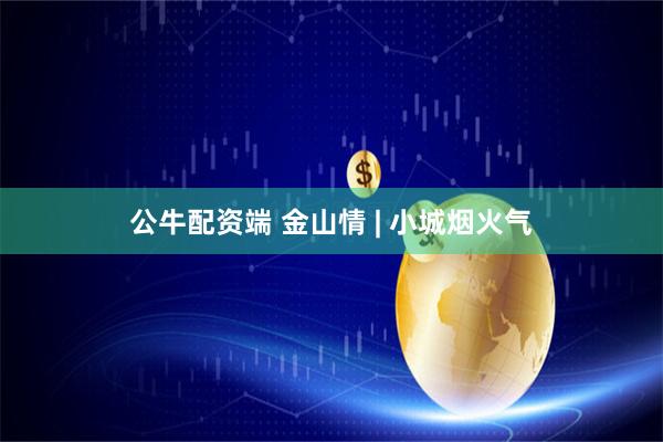 公牛配资端 金山情 | 小城烟火气