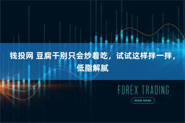 钱投网 豆腐干别只会炒着吃，试试这样拌一拌，低脂解腻