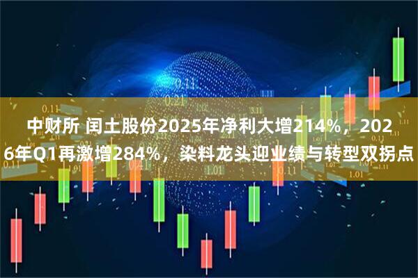 中财所 闰土股份2025年净利大增214%，2026年Q1再激增284%，染料龙头迎业绩与转型双拐点