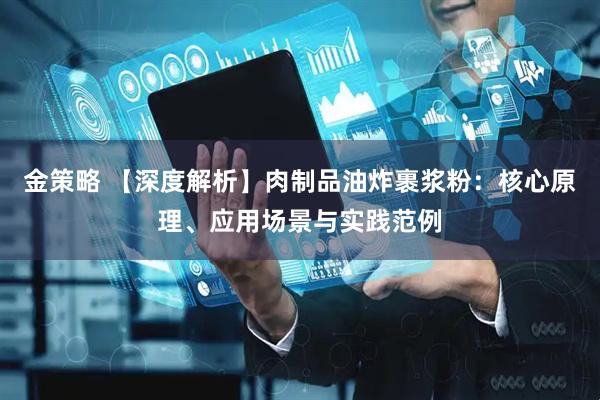 金策略 【深度解析】肉制品油炸裹浆粉：核心原理、应用场景与实践范例