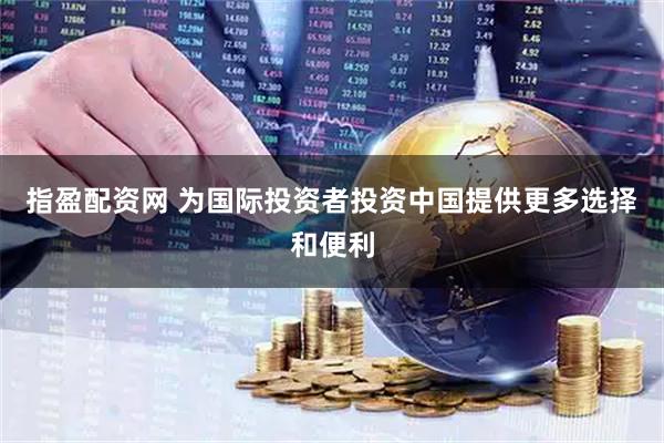 指盈配资网 为国际投资者投资中国提供更多选择和便利